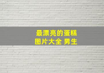 最漂亮的蛋糕图片大全 男生